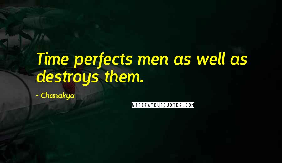 Chanakya Quotes: Time perfects men as well as destroys them.