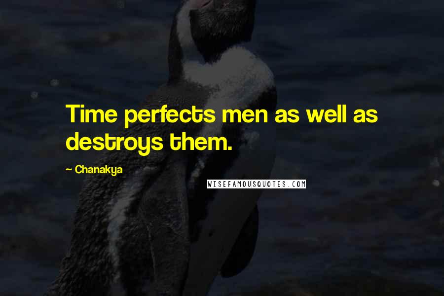 Chanakya Quotes: Time perfects men as well as destroys them.