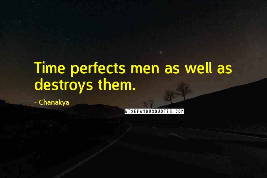Chanakya Quotes: Time perfects men as well as destroys them.