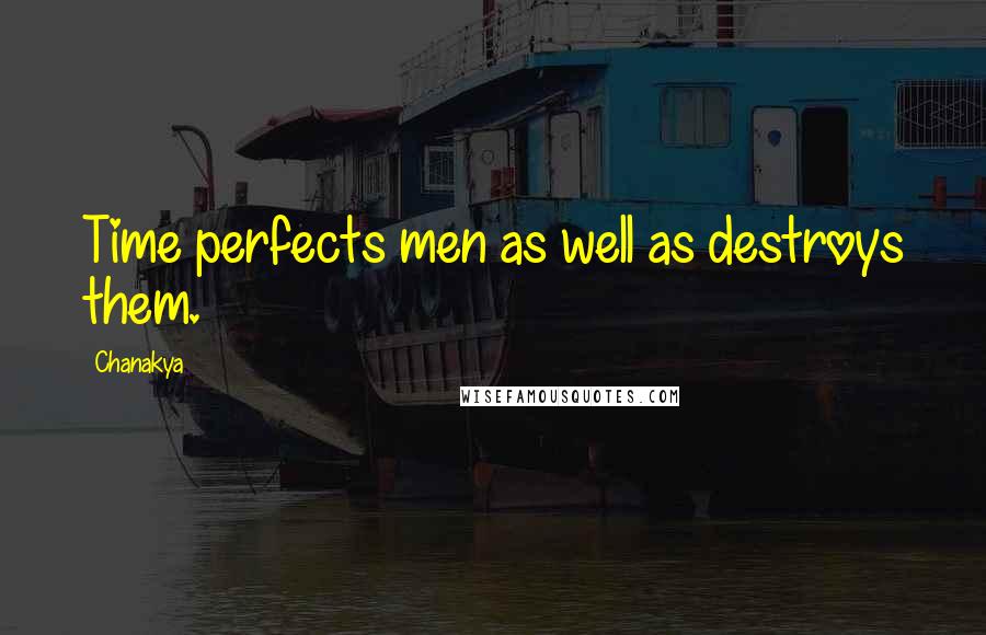 Chanakya Quotes: Time perfects men as well as destroys them.