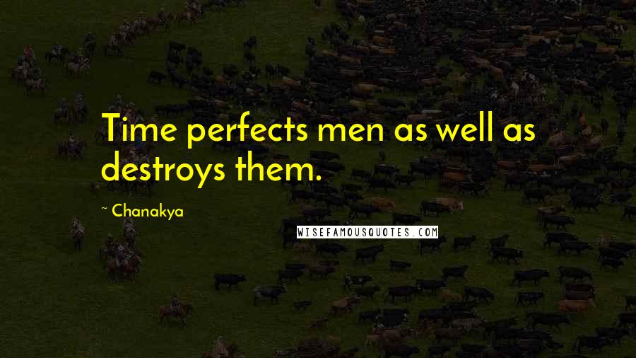 Chanakya Quotes: Time perfects men as well as destroys them.