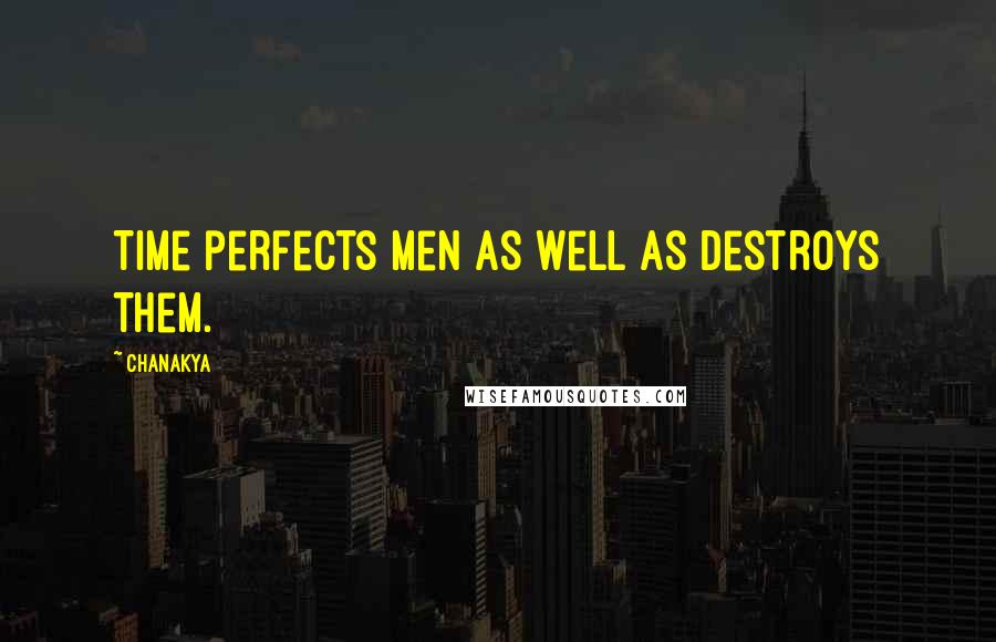 Chanakya Quotes: Time perfects men as well as destroys them.