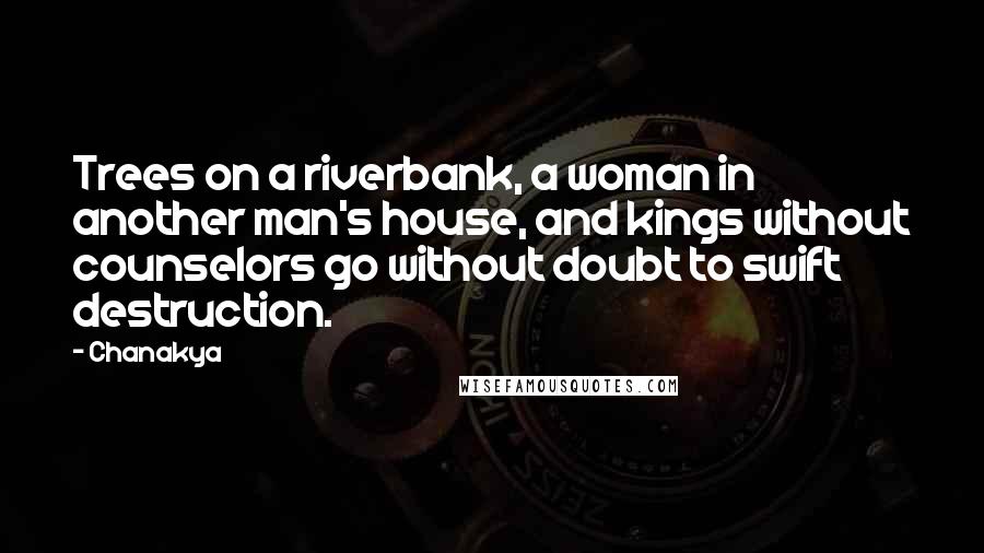 Chanakya Quotes: Trees on a riverbank, a woman in another man's house, and kings without counselors go without doubt to swift destruction.