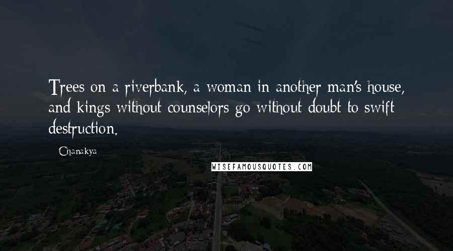 Chanakya Quotes: Trees on a riverbank, a woman in another man's house, and kings without counselors go without doubt to swift destruction.