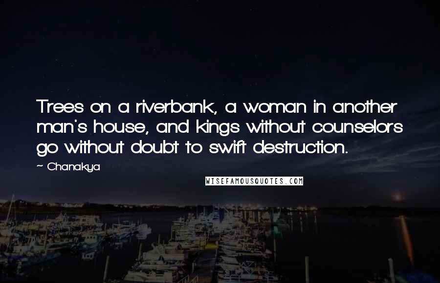 Chanakya Quotes: Trees on a riverbank, a woman in another man's house, and kings without counselors go without doubt to swift destruction.