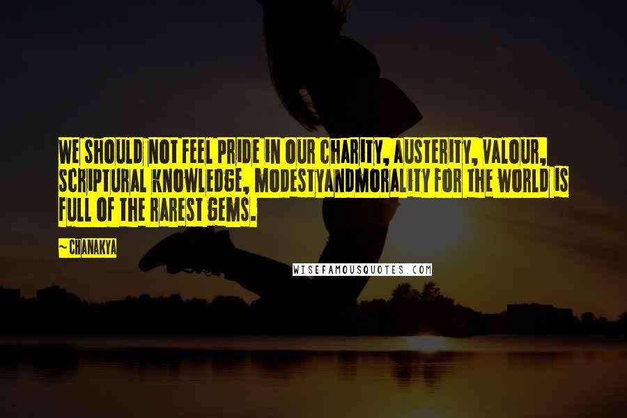 Chanakya Quotes: We should not feel pride in our charity, austerity, valour, scriptural knowledge, modestyandmorality for the world is full of the rarest gems.