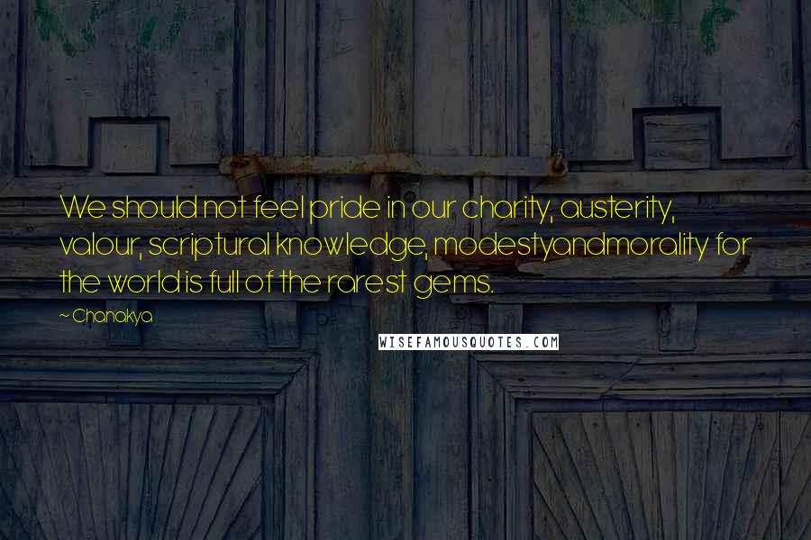 Chanakya Quotes: We should not feel pride in our charity, austerity, valour, scriptural knowledge, modestyandmorality for the world is full of the rarest gems.