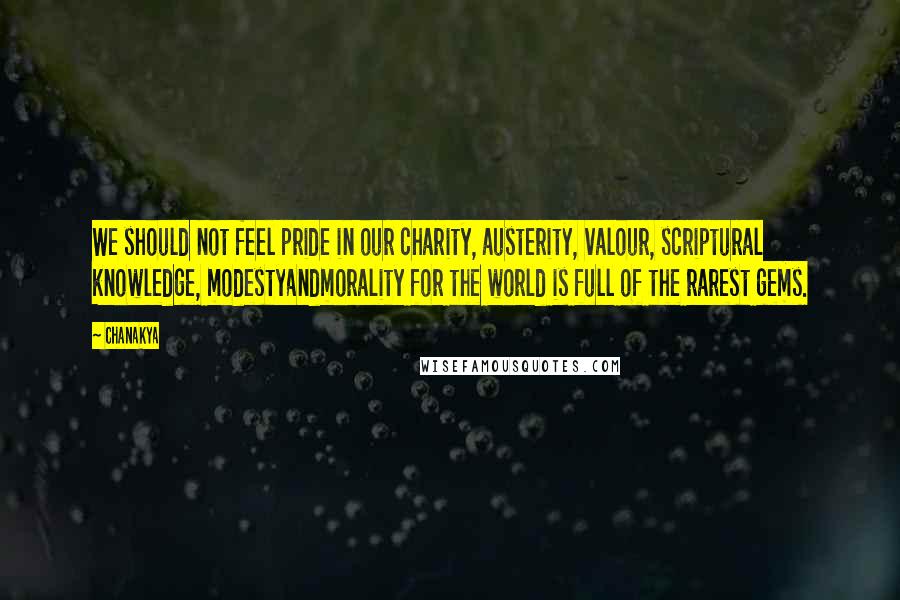 Chanakya Quotes: We should not feel pride in our charity, austerity, valour, scriptural knowledge, modestyandmorality for the world is full of the rarest gems.