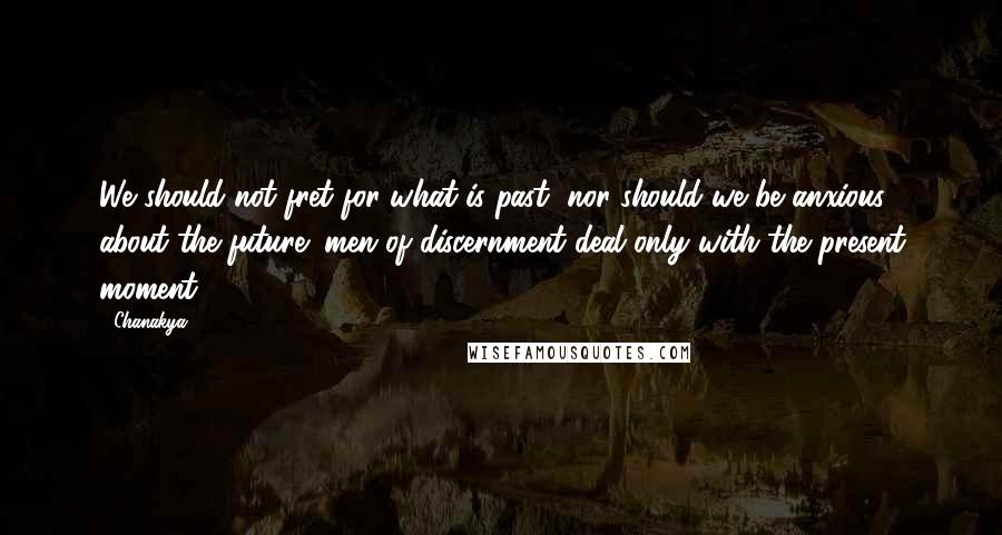 Chanakya Quotes: We should not fret for what is past, nor should we be anxious about the future; men of discernment deal only with the present moment