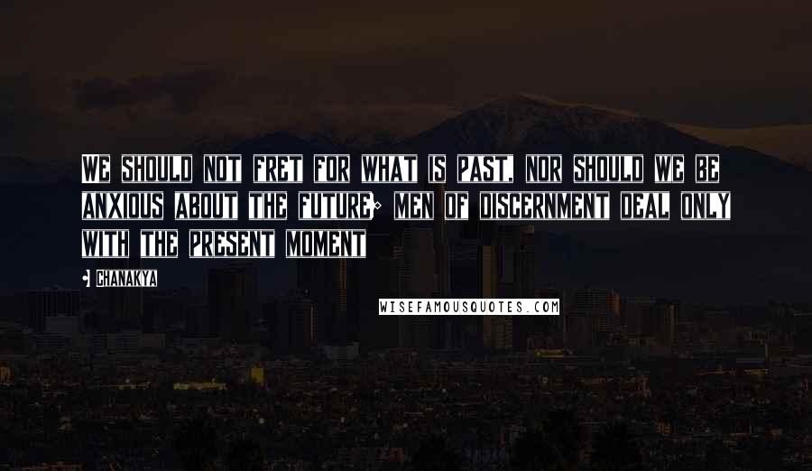 Chanakya Quotes: We should not fret for what is past, nor should we be anxious about the future; men of discernment deal only with the present moment