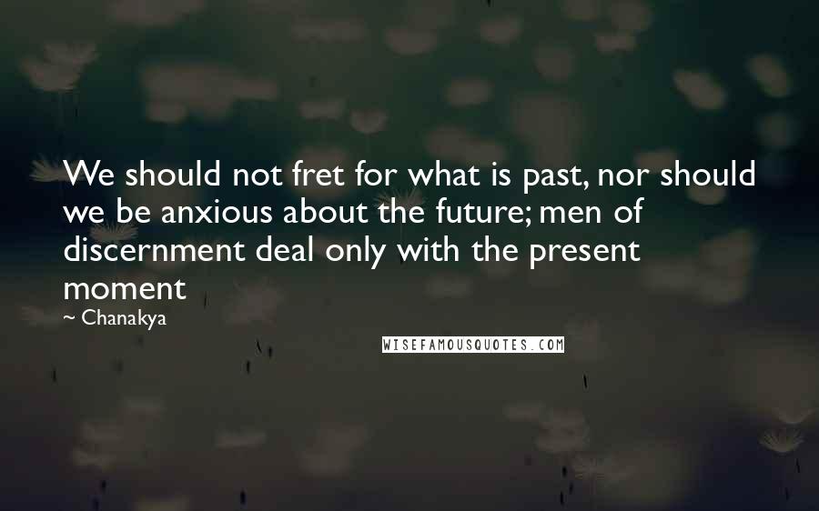 Chanakya Quotes: We should not fret for what is past, nor should we be anxious about the future; men of discernment deal only with the present moment