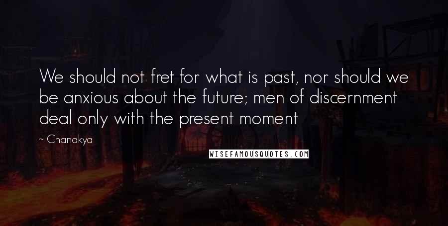 Chanakya Quotes: We should not fret for what is past, nor should we be anxious about the future; men of discernment deal only with the present moment