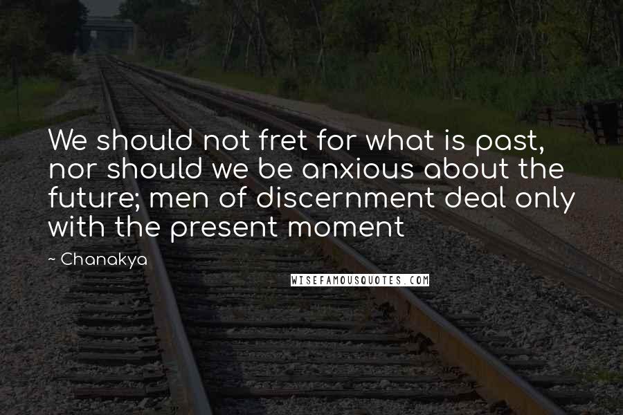 Chanakya Quotes: We should not fret for what is past, nor should we be anxious about the future; men of discernment deal only with the present moment