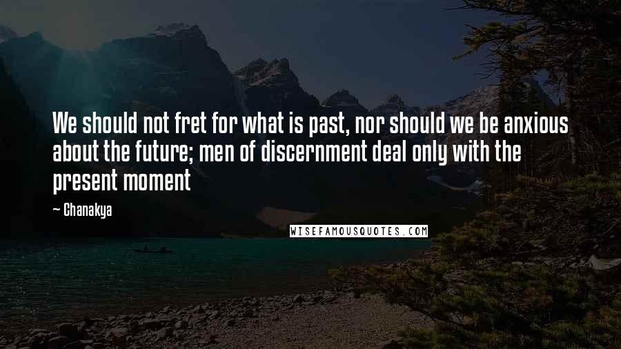 Chanakya Quotes: We should not fret for what is past, nor should we be anxious about the future; men of discernment deal only with the present moment