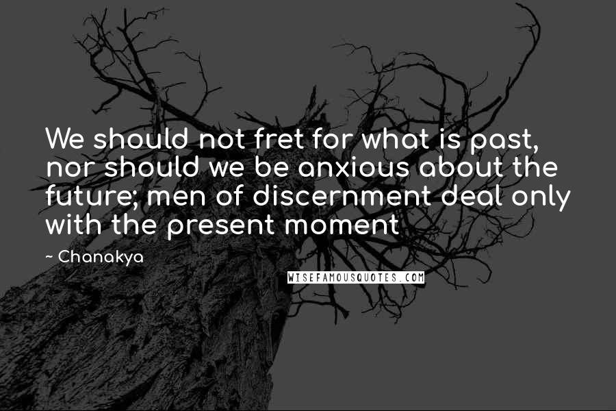 Chanakya Quotes: We should not fret for what is past, nor should we be anxious about the future; men of discernment deal only with the present moment