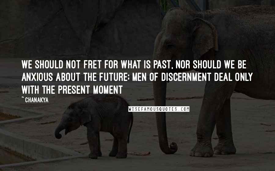 Chanakya Quotes: We should not fret for what is past, nor should we be anxious about the future; men of discernment deal only with the present moment