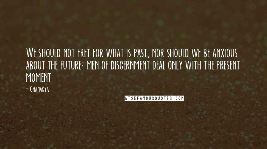 Chanakya Quotes: We should not fret for what is past, nor should we be anxious about the future; men of discernment deal only with the present moment