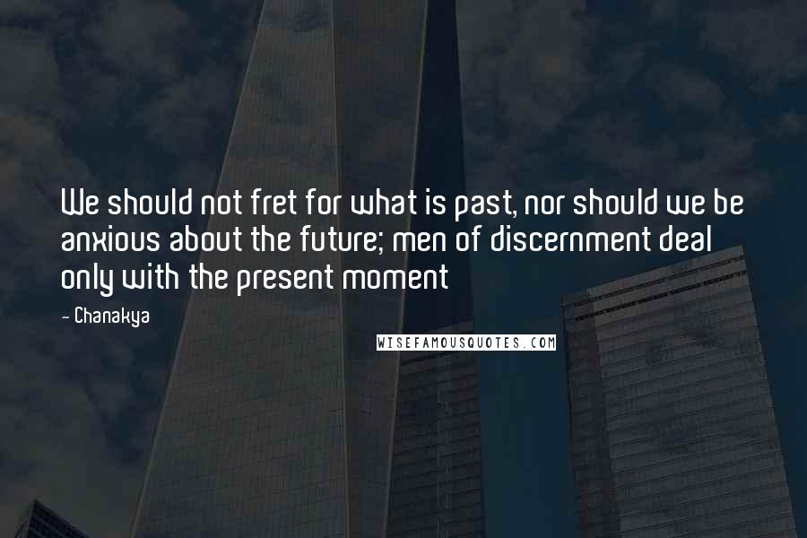 Chanakya Quotes: We should not fret for what is past, nor should we be anxious about the future; men of discernment deal only with the present moment
