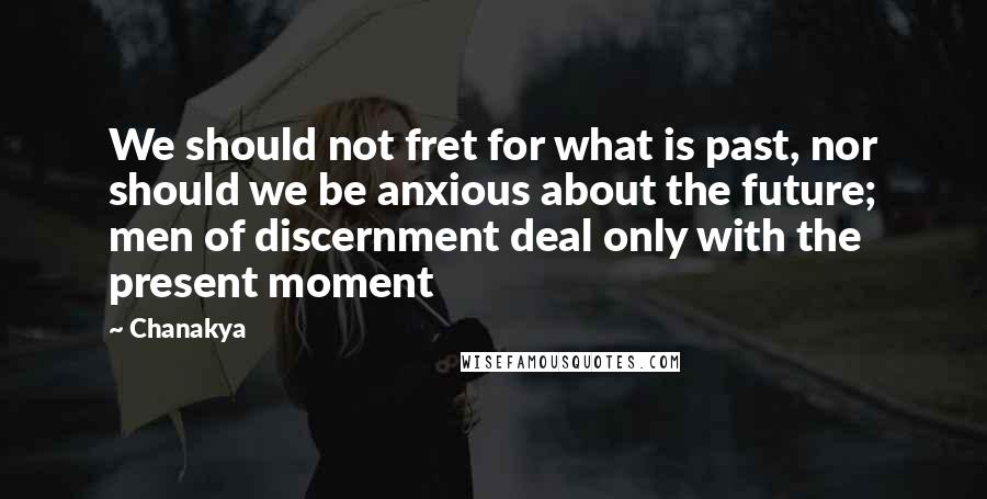 Chanakya Quotes: We should not fret for what is past, nor should we be anxious about the future; men of discernment deal only with the present moment