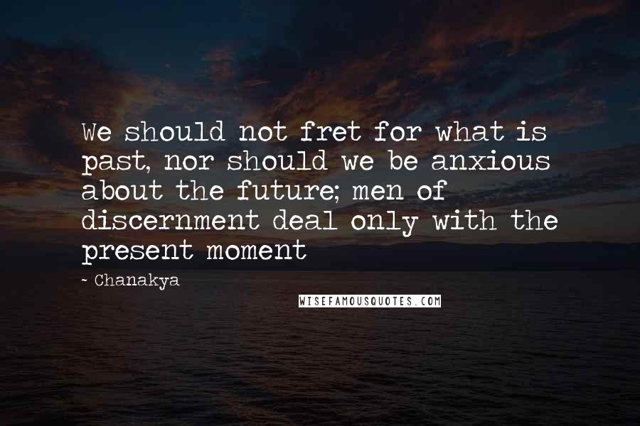 Chanakya Quotes: We should not fret for what is past, nor should we be anxious about the future; men of discernment deal only with the present moment