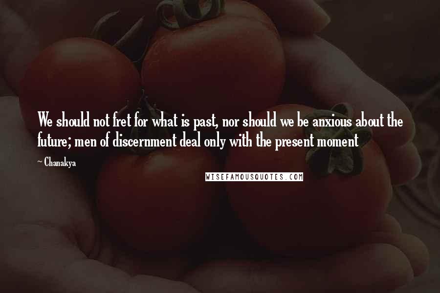 Chanakya Quotes: We should not fret for what is past, nor should we be anxious about the future; men of discernment deal only with the present moment