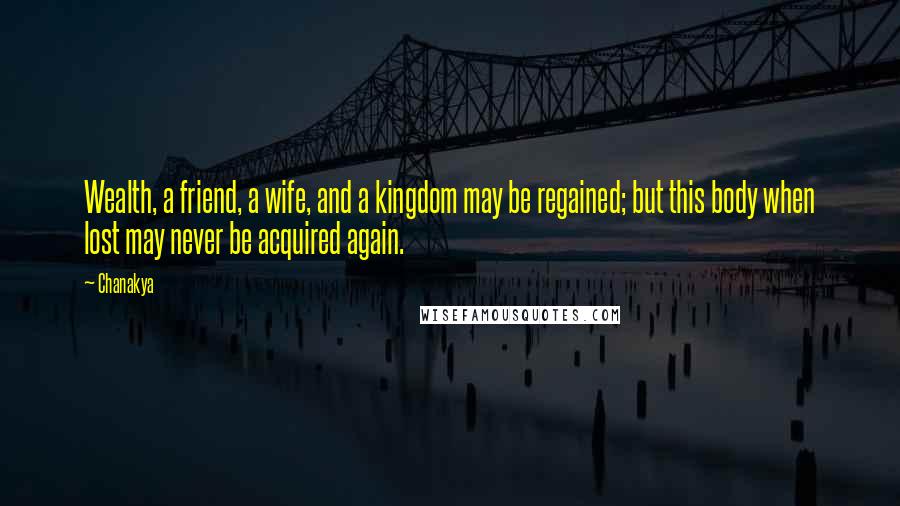 Chanakya Quotes: Wealth, a friend, a wife, and a kingdom may be regained; but this body when lost may never be acquired again.