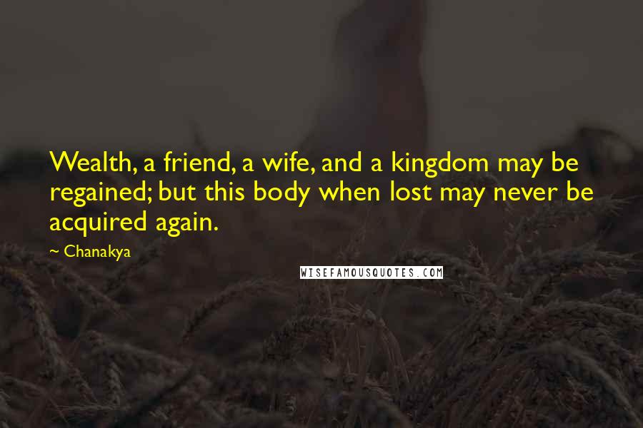 Chanakya Quotes: Wealth, a friend, a wife, and a kingdom may be regained; but this body when lost may never be acquired again.