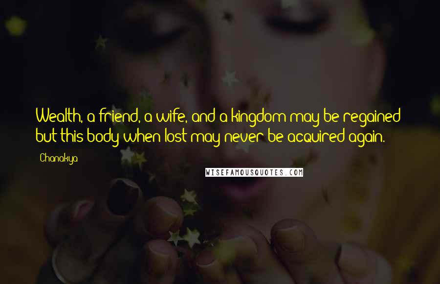 Chanakya Quotes: Wealth, a friend, a wife, and a kingdom may be regained; but this body when lost may never be acquired again.