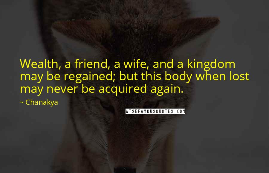 Chanakya Quotes: Wealth, a friend, a wife, and a kingdom may be regained; but this body when lost may never be acquired again.