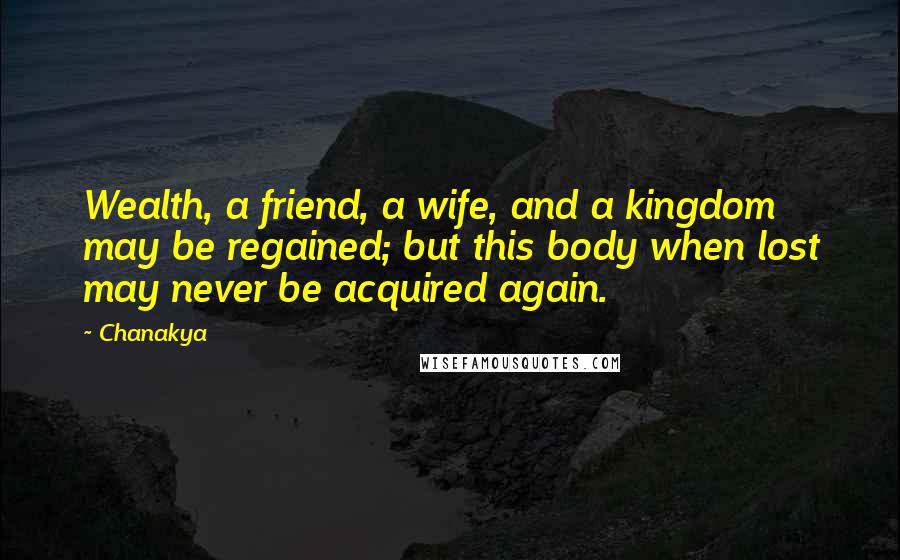 Chanakya Quotes: Wealth, a friend, a wife, and a kingdom may be regained; but this body when lost may never be acquired again.