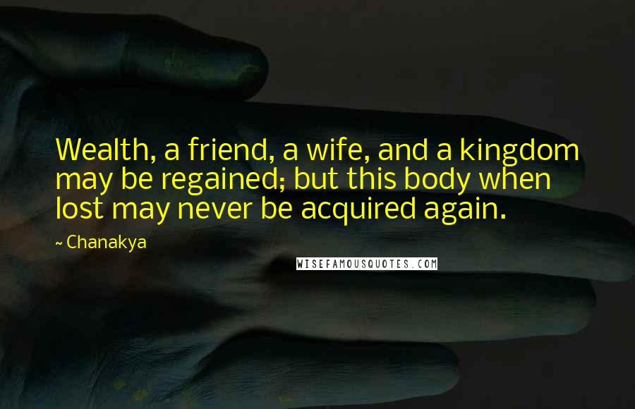 Chanakya Quotes: Wealth, a friend, a wife, and a kingdom may be regained; but this body when lost may never be acquired again.