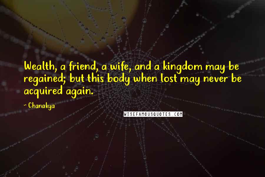 Chanakya Quotes: Wealth, a friend, a wife, and a kingdom may be regained; but this body when lost may never be acquired again.