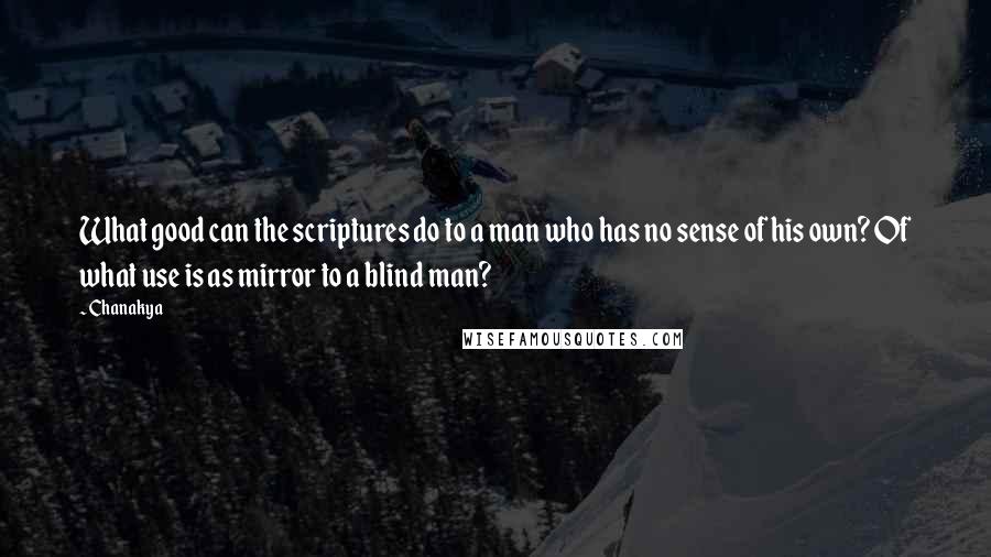 Chanakya Quotes: What good can the scriptures do to a man who has no sense of his own? Of what use is as mirror to a blind man?