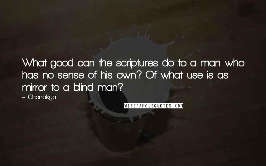 Chanakya Quotes: What good can the scriptures do to a man who has no sense of his own? Of what use is as mirror to a blind man?