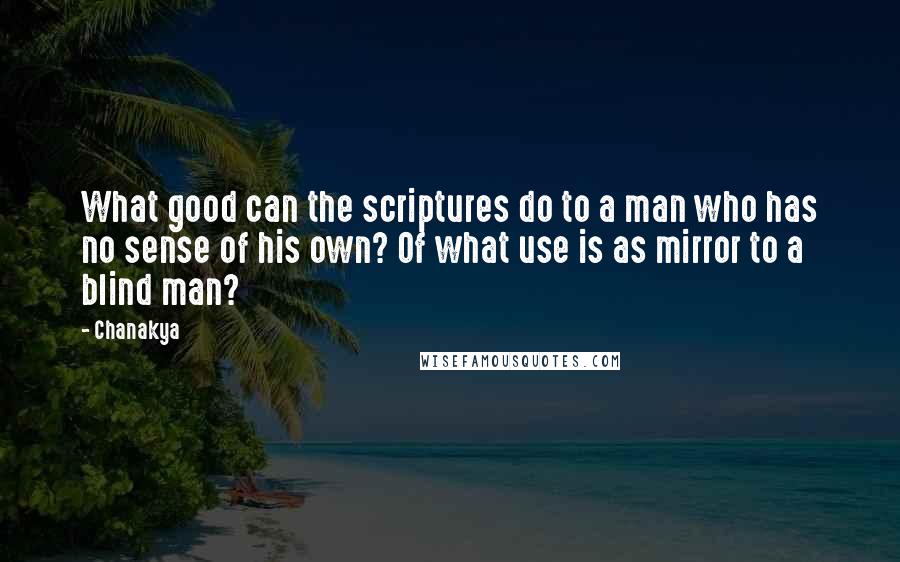 Chanakya Quotes: What good can the scriptures do to a man who has no sense of his own? Of what use is as mirror to a blind man?