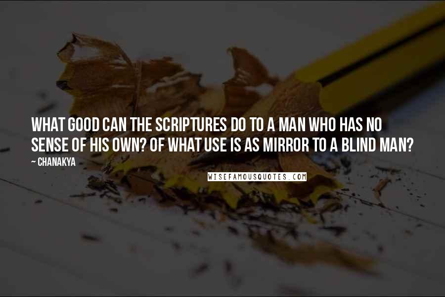 Chanakya Quotes: What good can the scriptures do to a man who has no sense of his own? Of what use is as mirror to a blind man?