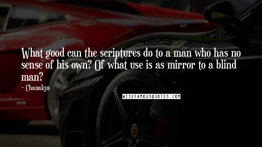 Chanakya Quotes: What good can the scriptures do to a man who has no sense of his own? Of what use is as mirror to a blind man?