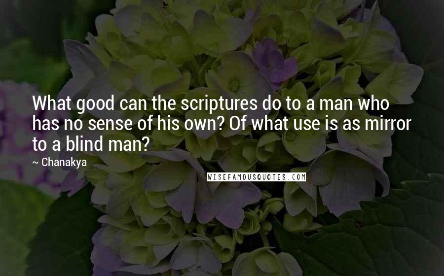 Chanakya Quotes: What good can the scriptures do to a man who has no sense of his own? Of what use is as mirror to a blind man?