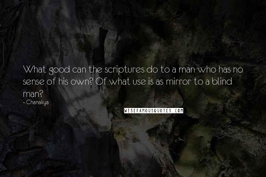 Chanakya Quotes: What good can the scriptures do to a man who has no sense of his own? Of what use is as mirror to a blind man?