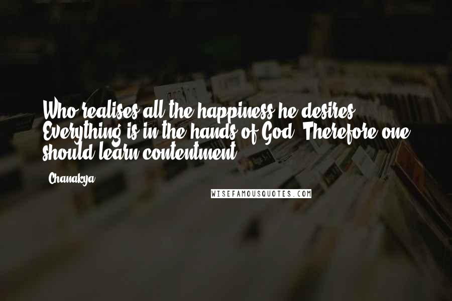 Chanakya Quotes: Who realises all the happiness he desires? Everything is in the hands of God. Therefore one should learn contentment.