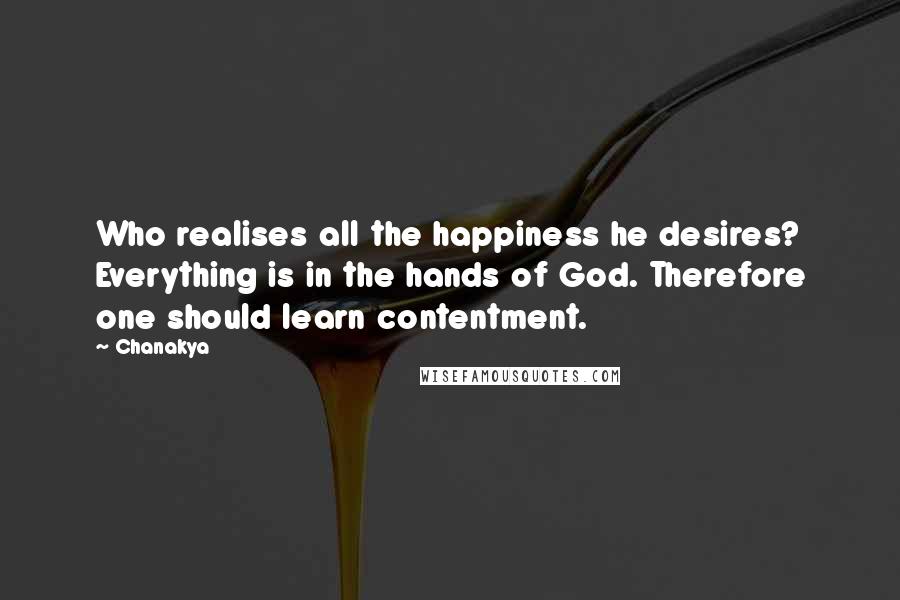 Chanakya Quotes: Who realises all the happiness he desires? Everything is in the hands of God. Therefore one should learn contentment.