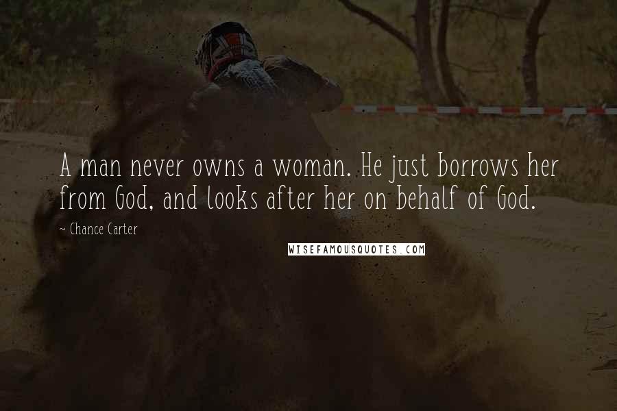 Chance Carter Quotes: A man never owns a woman. He just borrows her from God, and looks after her on behalf of God.