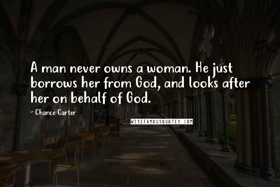 Chance Carter Quotes: A man never owns a woman. He just borrows her from God, and looks after her on behalf of God.