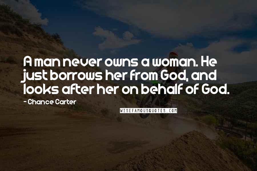Chance Carter Quotes: A man never owns a woman. He just borrows her from God, and looks after her on behalf of God.