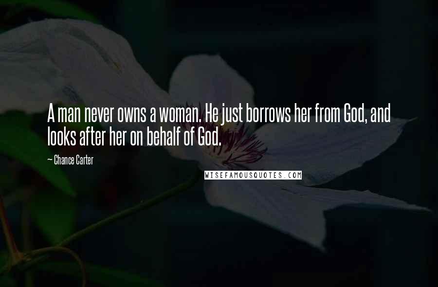 Chance Carter Quotes: A man never owns a woman. He just borrows her from God, and looks after her on behalf of God.