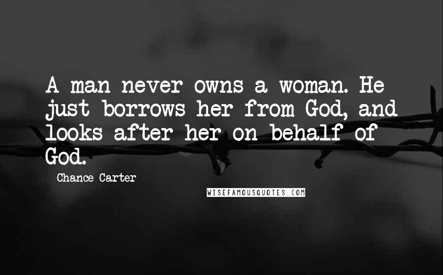 Chance Carter Quotes: A man never owns a woman. He just borrows her from God, and looks after her on behalf of God.