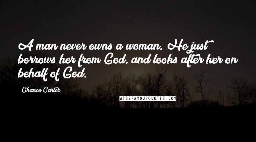 Chance Carter Quotes: A man never owns a woman. He just borrows her from God, and looks after her on behalf of God.