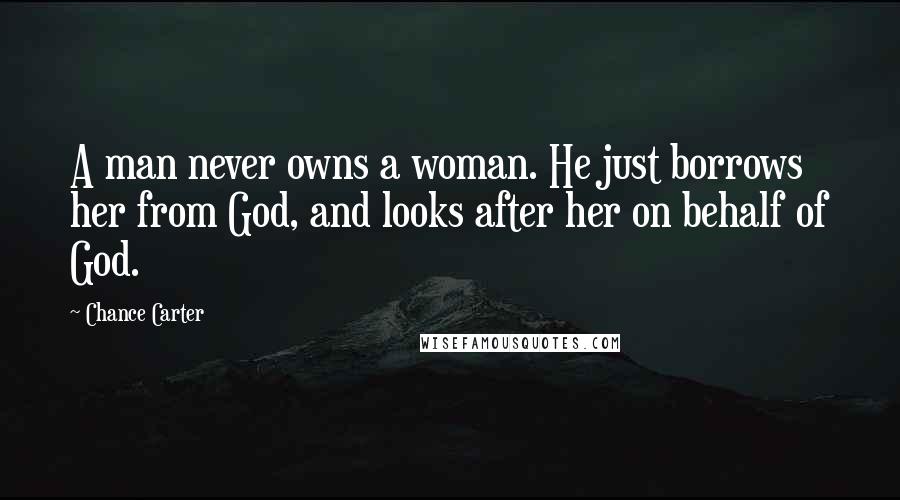 Chance Carter Quotes: A man never owns a woman. He just borrows her from God, and looks after her on behalf of God.