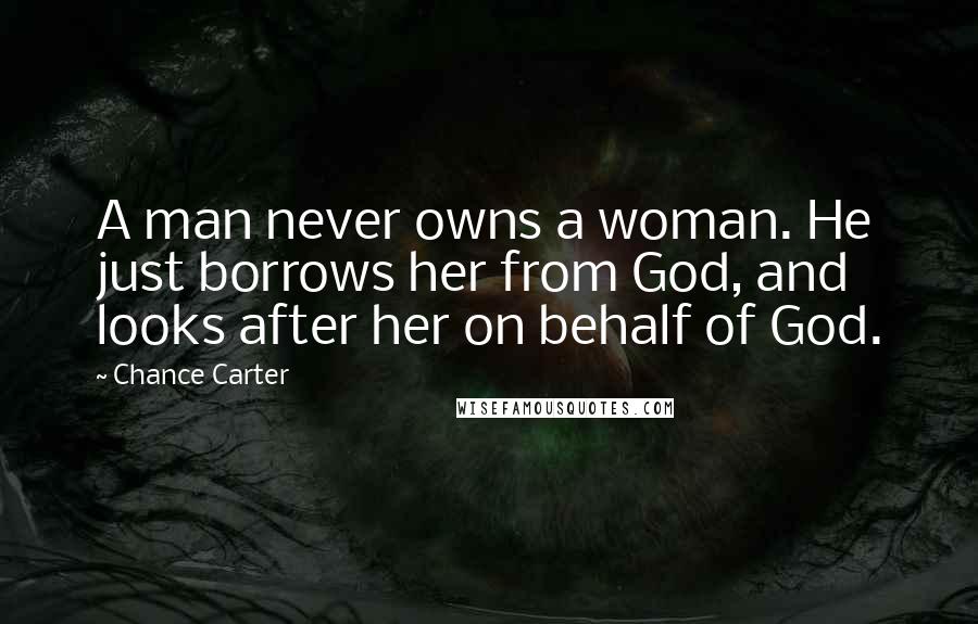 Chance Carter Quotes: A man never owns a woman. He just borrows her from God, and looks after her on behalf of God.