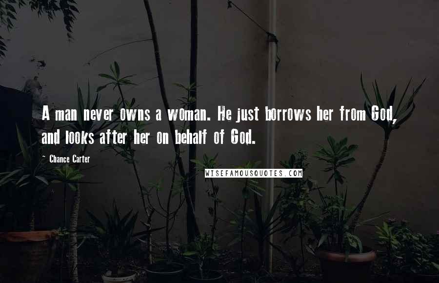 Chance Carter Quotes: A man never owns a woman. He just borrows her from God, and looks after her on behalf of God.